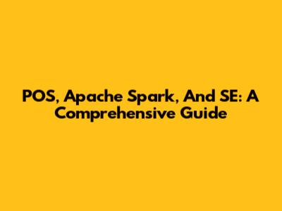POS, Apache Spark, And SE: A Comprehensive Guide