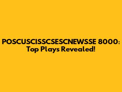 POSCUSCISSCSESCNEWSSE 8000: Top Plays Revealed!