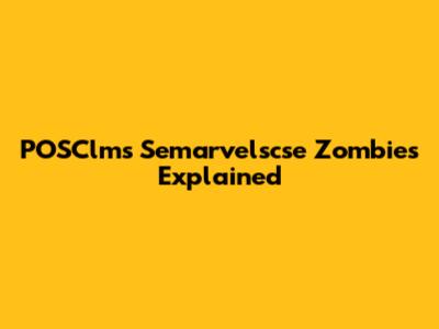 POSClms Semarvelscse Zombies Explained