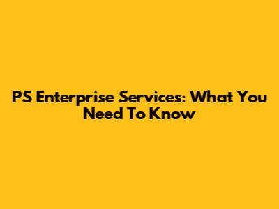 PS Enterprise Services: What You Need To Know