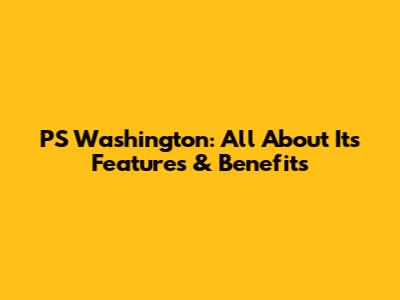 PS Washington: All About Its Features & Benefits