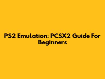 PS2 Emulation: PCSX2 Guide For Beginners