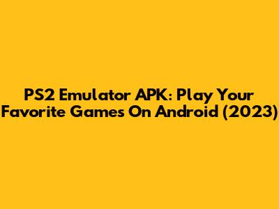 PS2 Emulator APK: Play Your Favorite Games On Android (2023)