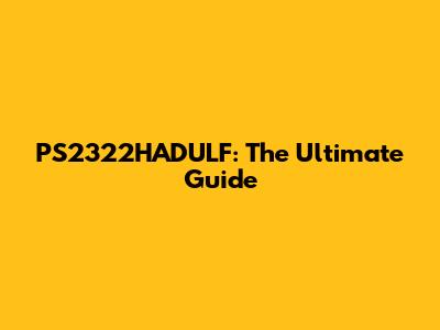 PS2322HADULF: The Ultimate Guide