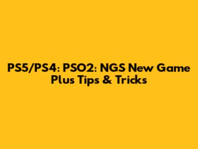 PS5/PS4: *PSO2: NGS* New Game Plus Tips & Tricks