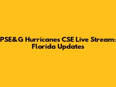 PSE&G Hurricanes CSE Live Stream: Florida Updates
