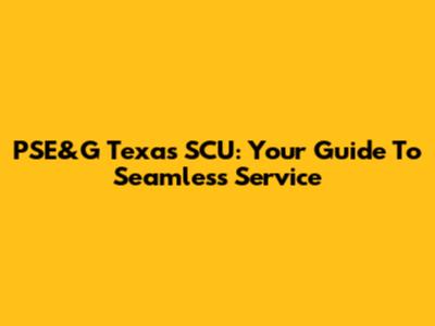 PSE&G Texas SCU: Your Guide To Seamless Service