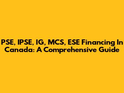 PSE, IPSE, IG, MCS, ESE Financing In Canada: A Comprehensive Guide