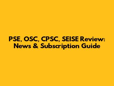 PSE, OSC, CPSC, SEISE Review: News & Subscription Guide