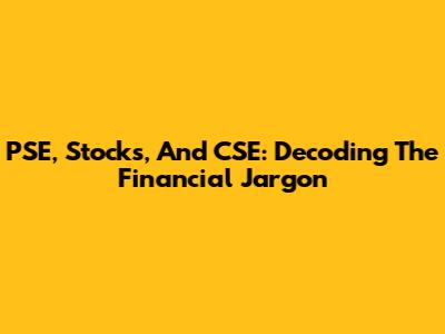 PSE, Stocks, And CSE: Decoding The Financial Jargon