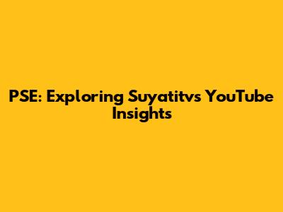 PSE: Exploring Suyatitv's YouTube Insights