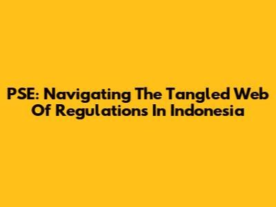 PSE: Navigating The Tangled Web Of Regulations In Indonesia