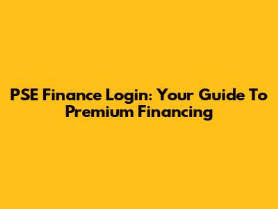 PSE Finance Login: Your Guide To Premium Financing