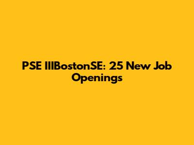 PSE IIIBostonSE: 25 New Job Openings