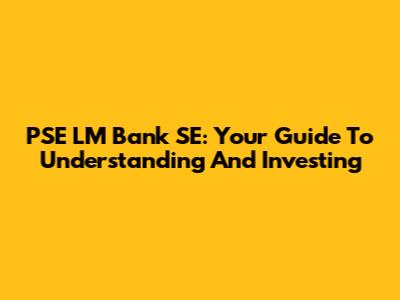 PSE LM Bank SE: Your Guide To Understanding And Investing