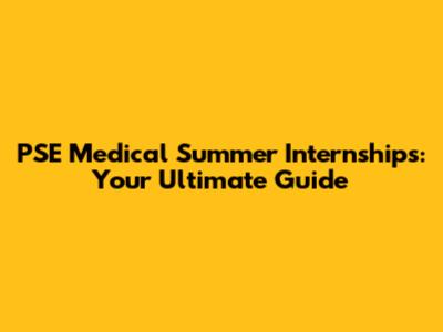 PSE Medical Summer Internships: Your Ultimate Guide