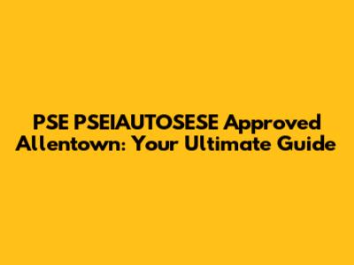 PSE PSEIAUTOSESE Approved Allentown: Your Ultimate Guide