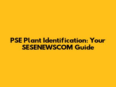 PSE Plant Identification: Your SESENEWSCOM Guide