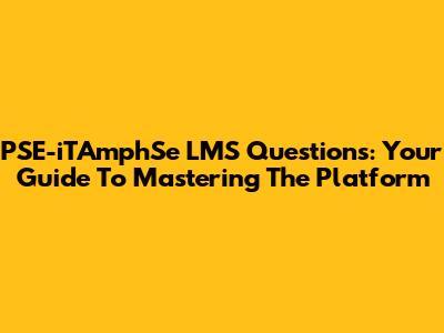 PSE-iTAmphSe LMS Questions: Your Guide To Mastering The Platform