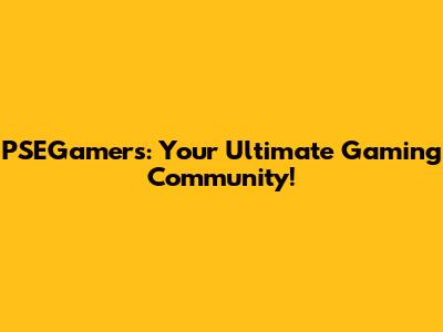 PSEGamers: Your Ultimate Gaming Community!