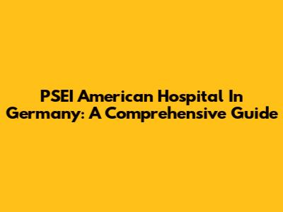 PSEI American Hospital In Germany: A Comprehensive Guide