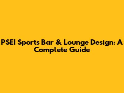 PSEI Sports Bar & Lounge Design: A Complete Guide