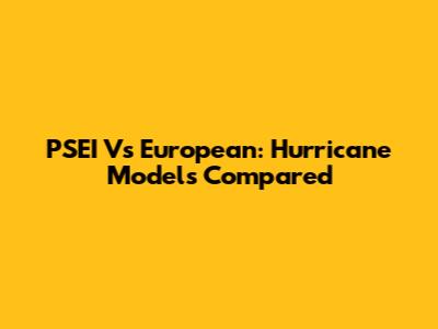 PSEI Vs European: Hurricane Models Compared
