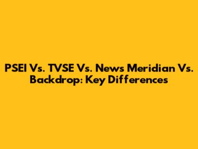 PSEI Vs. TVSE Vs. News Meridian Vs. Backdrop: Key Differences