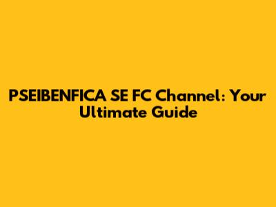PSEIBENFICA SE FC Channel: Your Ultimate Guide