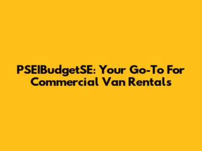 PSEIBudgetSE: Your Go-To For Commercial Van Rentals