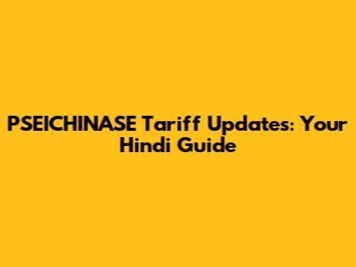PSEICHINASE Tariff Updates: Your Hindi Guide