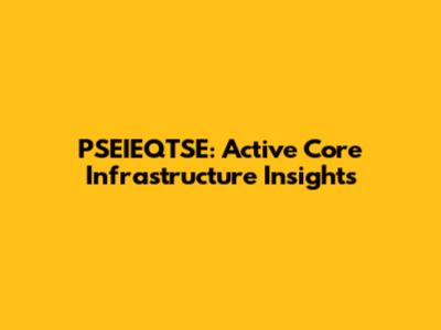 PSEIEQTSE: Active Core Infrastructure Insights