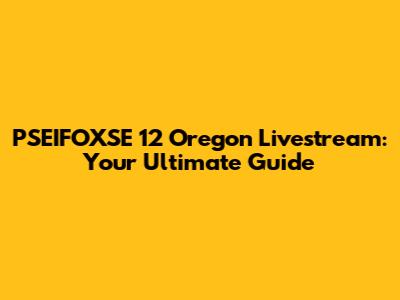 PSEIFOXSE 12 Oregon Livestream: Your Ultimate Guide