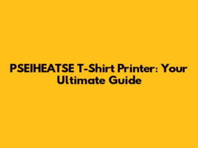 PSEIHEATSE T-Shirt Printer: Your Ultimate Guide