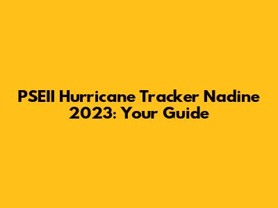 PSEII Hurricane Tracker Nadine 2023: Your Guide