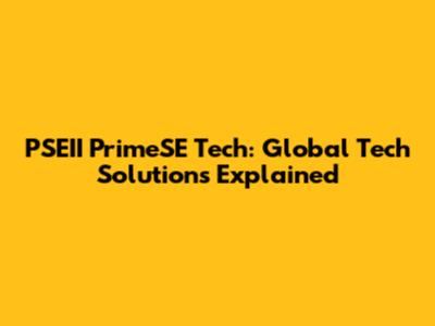 PSEII PrimeSE Tech: Global Tech Solutions Explained