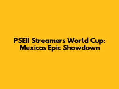 PSEII Streamers' World Cup: Mexico's Epic Showdown
