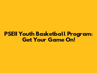PSEII Youth Basketball Program: Get Your Game On!