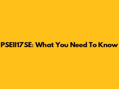 PSEII17SE: What You Need To Know