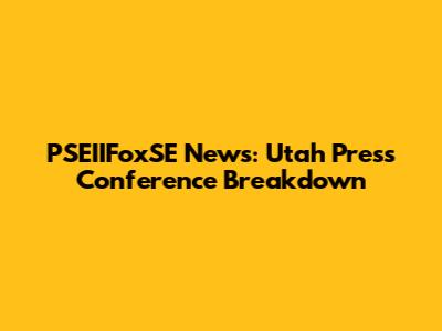 PSEIIFoxSE News: Utah Press Conference Breakdown