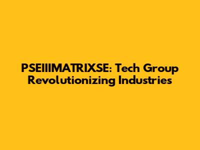 PSEIIIMATRIXSE: Tech Group Revolutionizing Industries