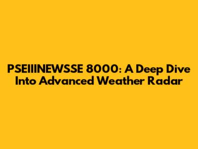 PSEIIINEWSSE 8000: A Deep Dive Into Advanced Weather Radar