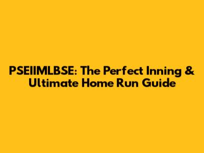 PSEIIMLBSE: The Perfect Inning & Ultimate Home Run Guide