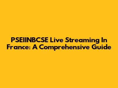 PSEIINBCSE Live Streaming In France: A Comprehensive Guide
