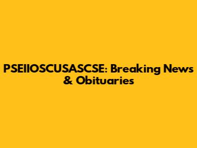 PSEIIOSCUSASCSE: Breaking News & Obituaries