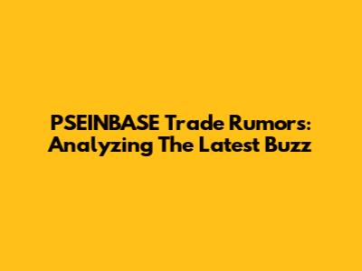 PSEINBASE Trade Rumors: Analyzing The Latest Buzz