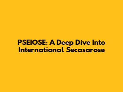 PSEIOSE: A Deep Dive Into International Secasarose