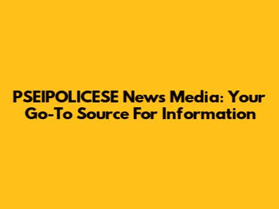 PSEIPOLICESE News Media: Your Go-To Source For Information