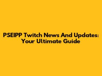 PSEIPP Twitch News And Updates: Your Ultimate Guide