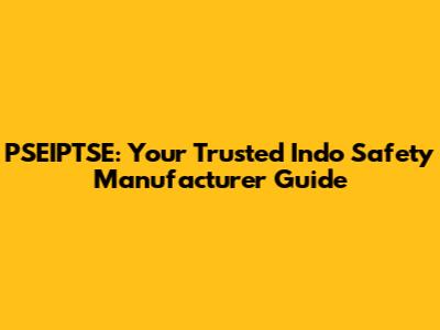 PSEIPTSE: Your Trusted Indo Safety Manufacturer Guide